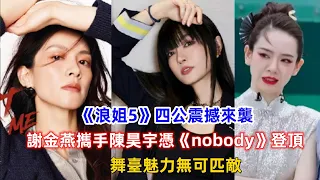 《浪姐5》四公震撼來襲：謝金燕攜手陳昊宇憑《nobody》登頂，舞臺魅力無可匹敵！