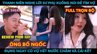 Thanh Niên Nghe Lời Sư Phụ Xuống Núi Tìm Vợ, Đụng Ngay Cô Vợ Ngon Hết Nước Chấm Và Cái Kết - Full