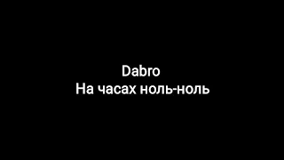 Dabro -- На часах ноль-ноль (текст песни 🎶)