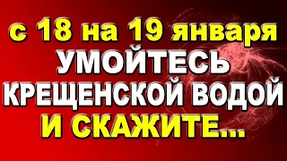 С 18 на 19 января умойтесь крещенской водой и скажите эти слова...