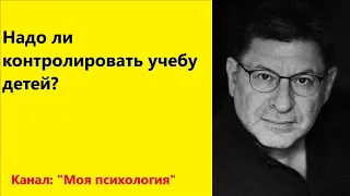 Лабковский Надо ли контролировать учебу детей?