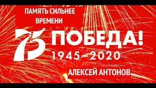 Алексей Антонов - Память Сильнее Времени! 75 лет Победы!