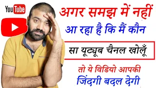 🤔मुझे समझ नहीं आ रहा है कि मैं कौन सा यूट्यूब चैनल खोलूँ | 1 Lakh हर महीने | Earn Money From Youtube