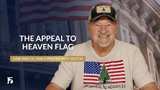 The Appeal to Heaven Flag | Give Him 15 Daily Prayer with Dutch | May 30, 2024