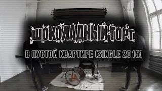 Шоколадный торт - В пустой квартире (single 2015)