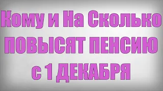 Кому и На Сколько ПОВЫСЯТ ПЕНСИЮ с 1 ДЕКАБРЯ