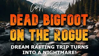 DEAD BIGFOOT ON THE ROGUE... DREAM RAFTING TRIP TURNS INTO A NIGHTMARE!