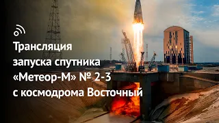 Трансляция запуска спутника «Метеор-М» №2-3 с космодрома Восточный