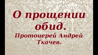 О прощении обид. Протоиерей Андрей Ткачев.