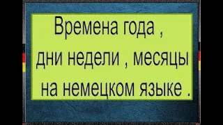 Времена года на немецком языке .  Дни недели на немецком языке .Месяцы  на немецком языке .