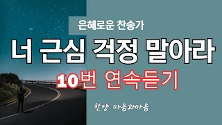 너 근심 걱정 말아라 10번 연속듣기/은혜로운찬송가-찬양/마음과마음(임석범 채유정)