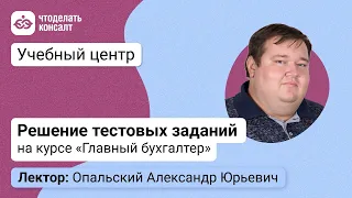 Решение тестовых заданий с Опальским А. Ю. на курсе «Главный бухгалтер»