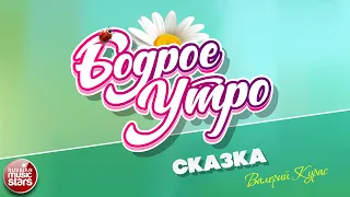 БОДРОЕ УТРО ❀ ПЕСНИ ДЛЯ ХОРОШЕГО НАСТРОЕНИЯ ❀ ВАЛЕРИЙ КУРАС — СКАЗКА ❀ SONGS FOR A GOOD MOOD