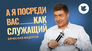 Вячеслав Федоров - Воскресная проповедь - А я посреди вас как служащий