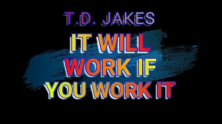 T.D. JAKES....IT WILL ONLY WORK IF YOU WORK IT...