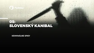 05 - Slovenský kanibal (podcast: KRIMINÁLNE SPISY)