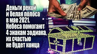 Деньги рекой и белая полоса в мае 2021. Небеса помогают 4 знакам зодиака, их счастью не будет конца