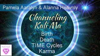 Pamela Aaralyn & Alanna Heavenly -Channeling Kali Ma- Birth, Death, TIME Cycles and Karma