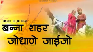 बन्ना शहर जोधाणे जाईजो | राजस्थानी लोकगीत | मारवाड़ी  गीत | बीजल खान | PMC Marwari TV