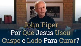 Por Que Jesus Usou Cuspe e Lodo Para Curar? - John Piper