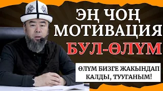 ЫЙЛАЙ ТУРГАН СӨЗДӨР! ЭҢ ЧОҢ МОТВАЦИЯ - БУЛ ӨЛҮМ! АЯГЫНА ЧЕЙИН УГУП КӨРЧҮ!