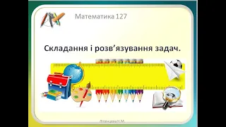 Матем 2 клас урок 127  Складання і розв'язування задач 2  клас за Лиистопад