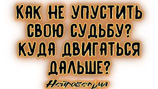 КАК НЕ УПУСТИТЬ СВОЮ СУДЬБУ И КУДА ДВИГАТЬСЯ ДАЛЬШЕ? Таро онлайн расклад