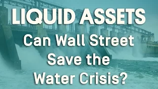 Liquid Assets: Can Wall Street Save the Water Crisis?