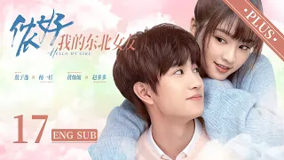 《儂好，我的東北女友  Hello My Girl 》加長版 EP17 ENG SUB| #敖子逸 #黃燦燦 | 上海精緻BOY遇見東北豪爽學姐 | KUKAN Drama