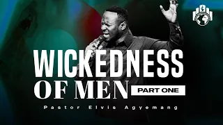 The Wickedness Of Men Part 1 | Pastor Elvis Agyemang