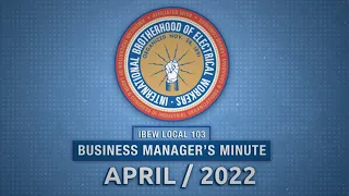 IBEW 103 - Business Managers Minute April 2022