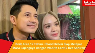 Beda Usia 12 Tahun, Chand Kelvin Siap Melepas Masa Lajangnya dengan Wanita Cantik Dea Sahirah