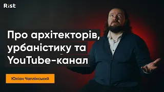 Юліан Чаплінський про архітекторів, урбаністику та YouTube-канал | Інтерв'ю з Rist