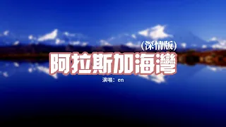 en - 阿拉斯加海灣（深情版）『上天啊 難道你看不出我很愛她，怎麼明明相愛的兩個人 你要拆散他們啊。』【動態歌詞MV】