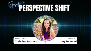 Christine Eartheart: Joy Potential | Perspective Shift Podcast Episode 113