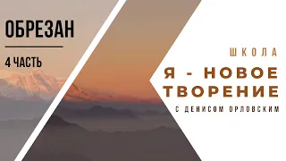 4 часть - «Я-НОВОЕ ТВОРЕНИЕ» Школа с Денисом Орловским