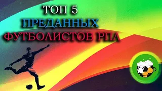 ТОП 5 преданных футболистов РПЛ