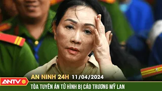 An ninh 24h ngày 11/4: Vạn Thịnh Phát: Bà Trương Mỹ Lan bị tòa tuyên án tử hình | ANTV