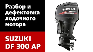 Разбор и дефектовка лодочного мотора SUZUKI DF 300 AP. Инструкция для самостоятельного ремонта