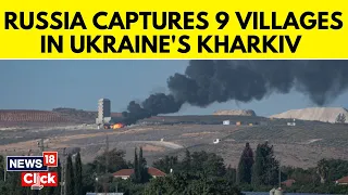 Russia Says Captured 9 Villages In Ukraine's Kharkiv During Surprise Ground Offensive | N18V