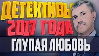 Детективы 2017 года / Глупая любовь / 24.01.2017