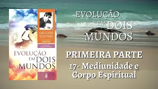 CAP.17 MEDIUNIDADE E CORPO ESPIRITUAL - LIVRO EVOLUÇÃO EM DOIS MUNDOS DE CHICO XAVIER E WALDO VIEIRA