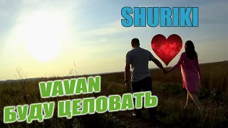 VAVAN -  Буду целовать (SHURIKI)