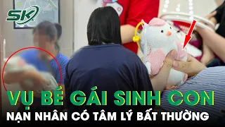 Vụ Bé Gái Ở Hà Nội Sinh Con: Nạn Nhân Có Tâm Lý Bất Thường, “Hiểu Nhầm Xâm Hại Là Yêu Thương” | SKĐS