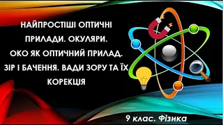 Урок №14. Найпростіші оптичні прилади. Око. Зір і бачення. Вади зору та їх корекція (9 клас. Фізика)