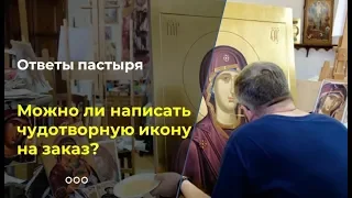 Можно ли написать чудотворную икону на заказ?