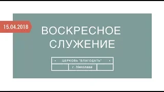 Прямой эфир с воскресного служения 15 апреля 2018 года | Церковь "Благодать" г.Николаев