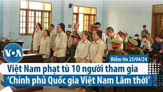 Việt Nam phạt tù 10 người tham gia ‘Chính phủ Quốc gia Việt Nam Lâm thời’ | Điểm tin VN | VOA