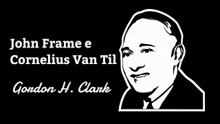 JOHN FRAME E CORNELIUS VAN TIL ● Gordon H. Clark