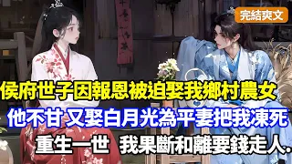 （完結爽文）侯府世子因報恩被迫娶我鄉村農女，他厭我，娶了白月光為平妻，我不死心挽回卻慘遭迫害流產凍死，重生一世我不再犯賤，果斷和離拿錢走人#小說#漫畫#重生